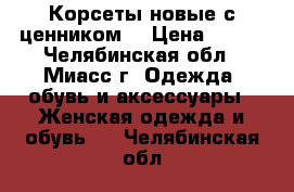 Корсеты новые с ценником  › Цена ­ 500 - Челябинская обл., Миасс г. Одежда, обувь и аксессуары » Женская одежда и обувь   . Челябинская обл.